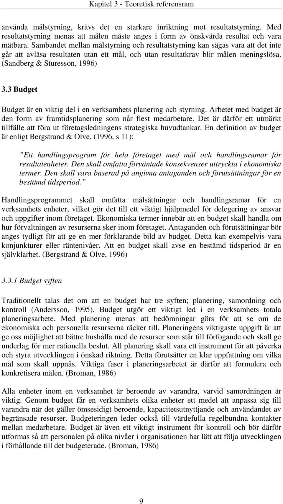 Sambandet mellan målstyrning och resultatstyrning kan sägas vara att det inte går att avläsa resultaten utan ett mål, och utan resultatkrav blir målen meningslösa. (Sandberg & Sturesson, 1996) 3.