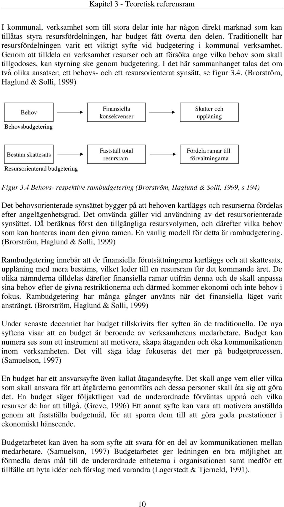 Genom att tilldela en verksamhet resurser och att försöka ange vilka behov som skall tillgodoses, kan styrning ske genom budgetering.