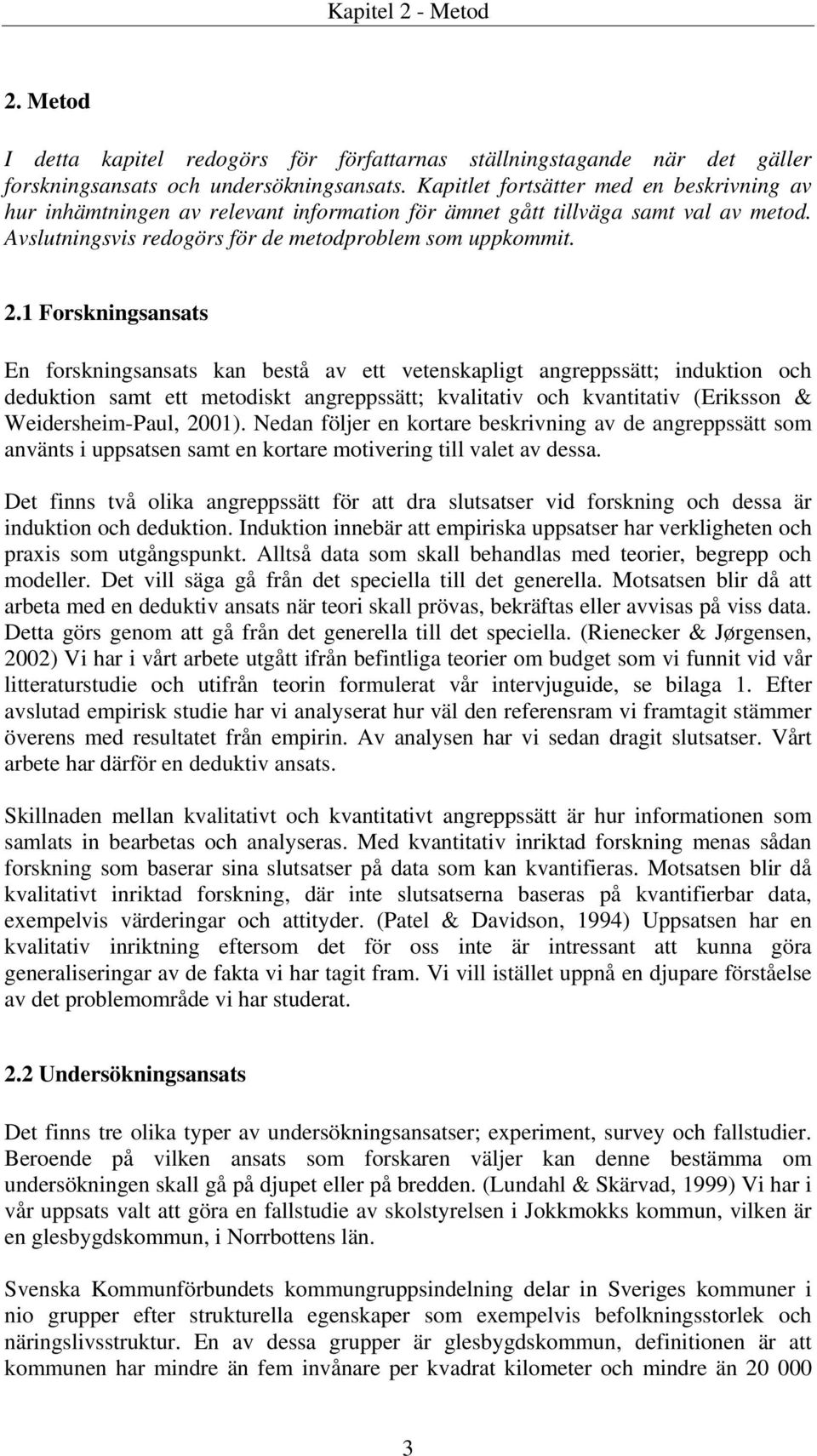 1 Forskningsansats En forskningsansats kan bestå av ett vetenskapligt angreppssätt; induktion och deduktion samt ett metodiskt angreppssätt; kvalitativ och kvantitativ (Eriksson & Weidersheim-Paul,