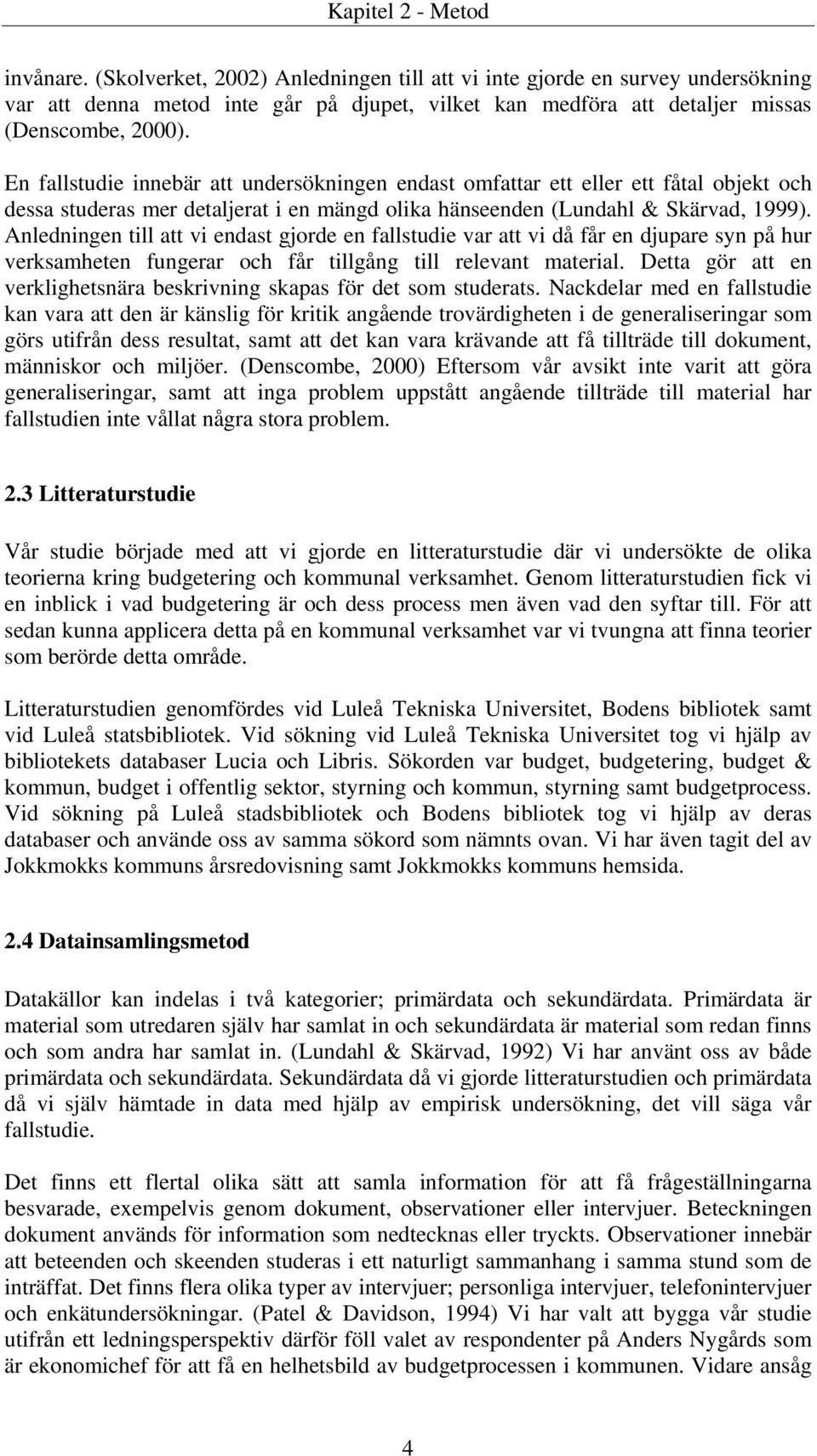 En fallstudie innebär att undersökningen endast omfattar ett eller ett fåtal objekt och dessa studeras mer detaljerat i en mängd olika hänseenden (Lundahl & Skärvad, 1999).