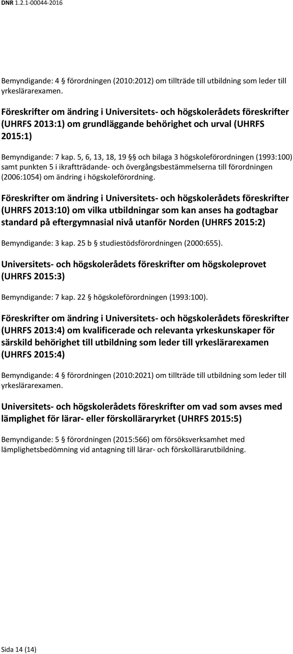 5, 6, 13, 18, 19 och bilaga 3 högskoleförordningen (1993:100) samt punkten 5 i ikraftträdande- och övergångsbestämmelserna till förordningen (2006:1054) om ändring i högskoleförordning.