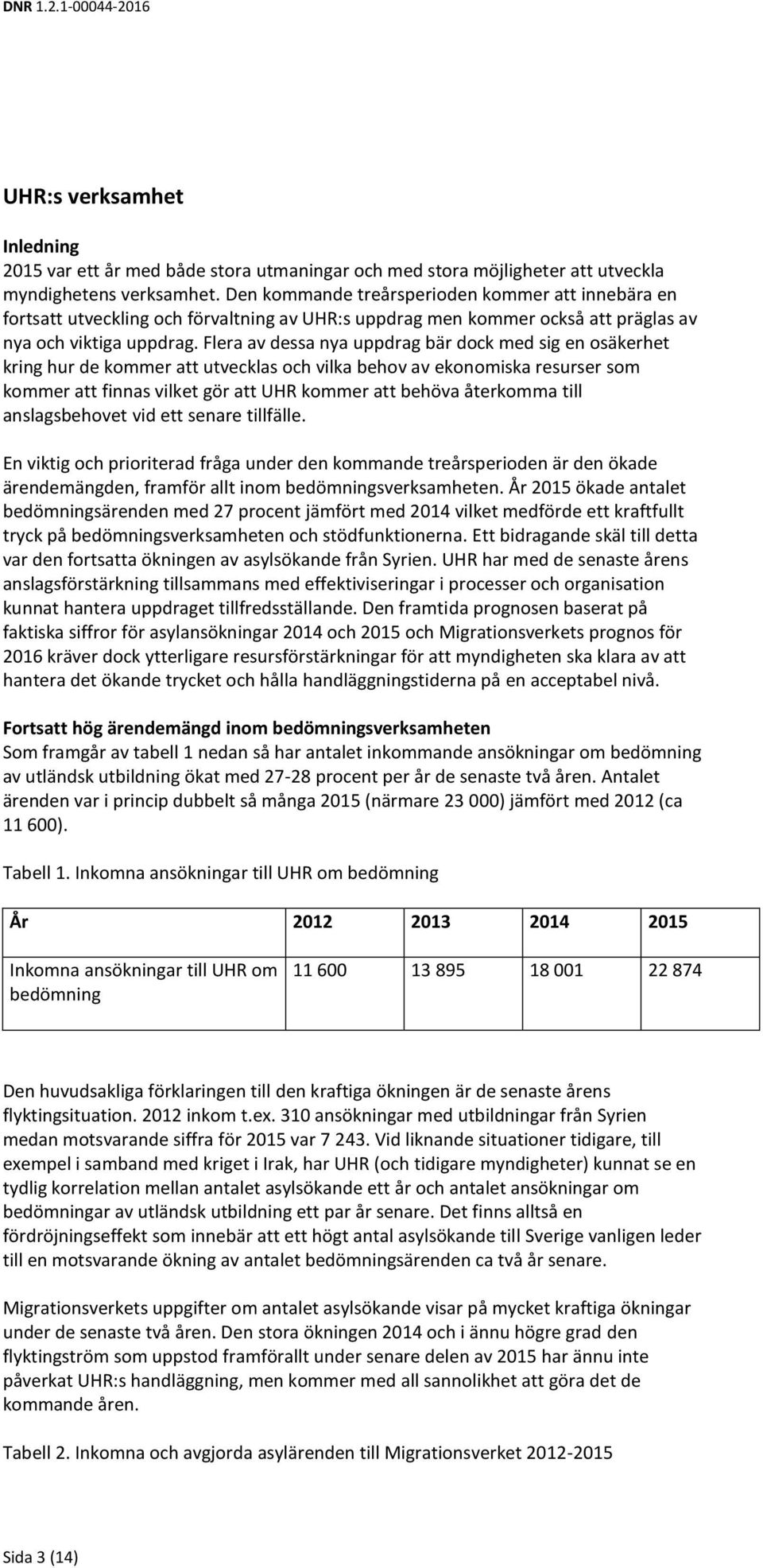 Flera av dessa nya uppdrag bär dock med sig en osäkerhet kring hur de kommer att utvecklas och vilka behov av ekonomiska resurser som kommer att finnas vilket gör att UHR kommer att behöva återkomma