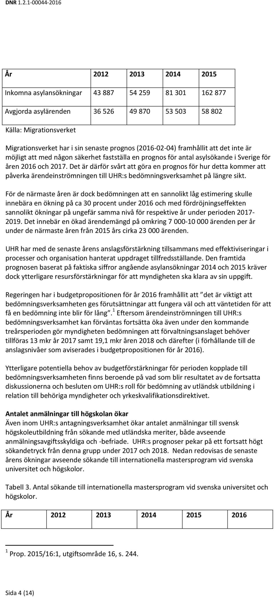 Det är därför svårt att göra en prognos för hur detta kommer att påverka ärendeinströmningen till UHR:s bedömningsverksamhet på längre sikt.