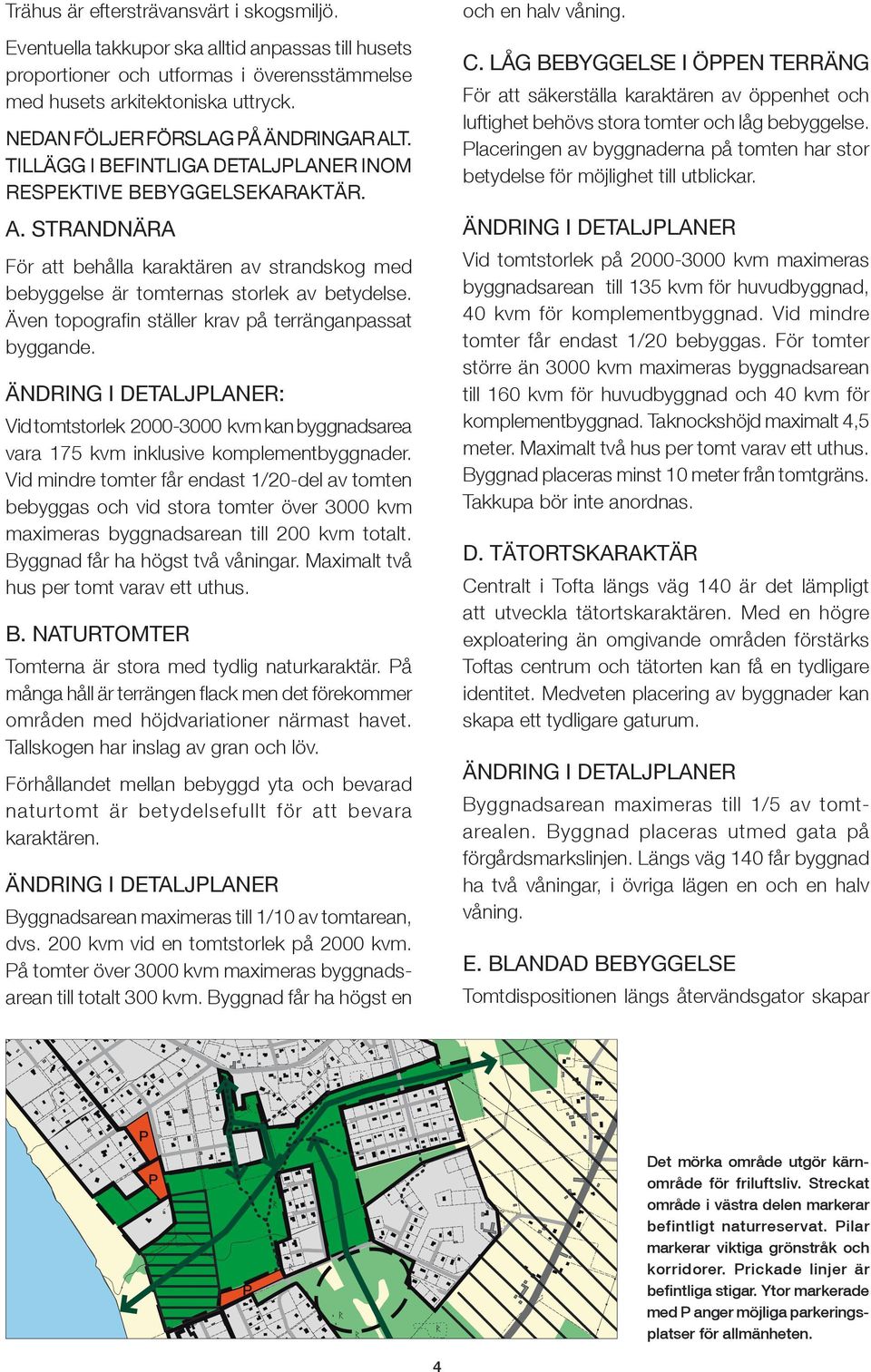 Även topografi n ställer krav på terränganpassat byggande. ÄNDRING I DETLJLNER: Vid tomtstorlek 2000-3000 kvm kan byggnadsarea vara 175 kvm inklusive komplementbyggnader.