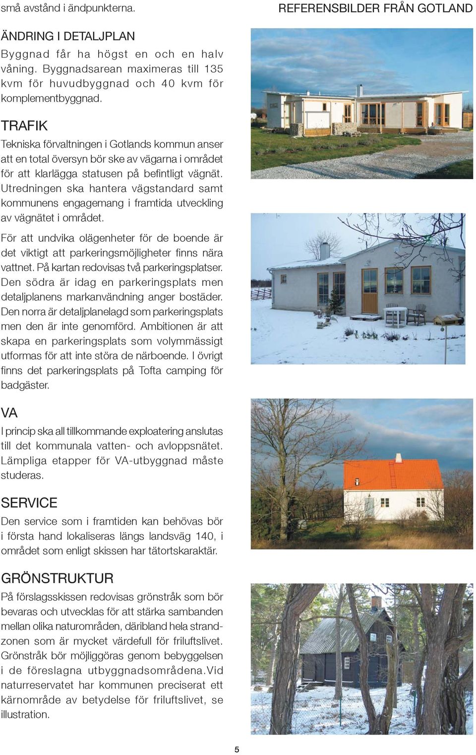 TRFIK Tekniska förvaltningen i Gotlands kommun anser att en total översyn bör ske av vägarna i området för att klarlägga statusen på befi ntligt vägnät.