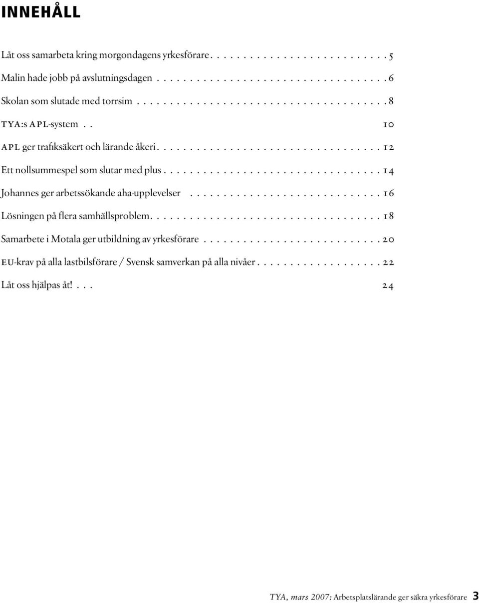 ................................ 14 Johannes ger arbetssökande aha-upplevelser............................. 16 Lösningen på flera samhällsproblem................................... 18 Samarbete i Motala ger utbildning av yrkesförare.