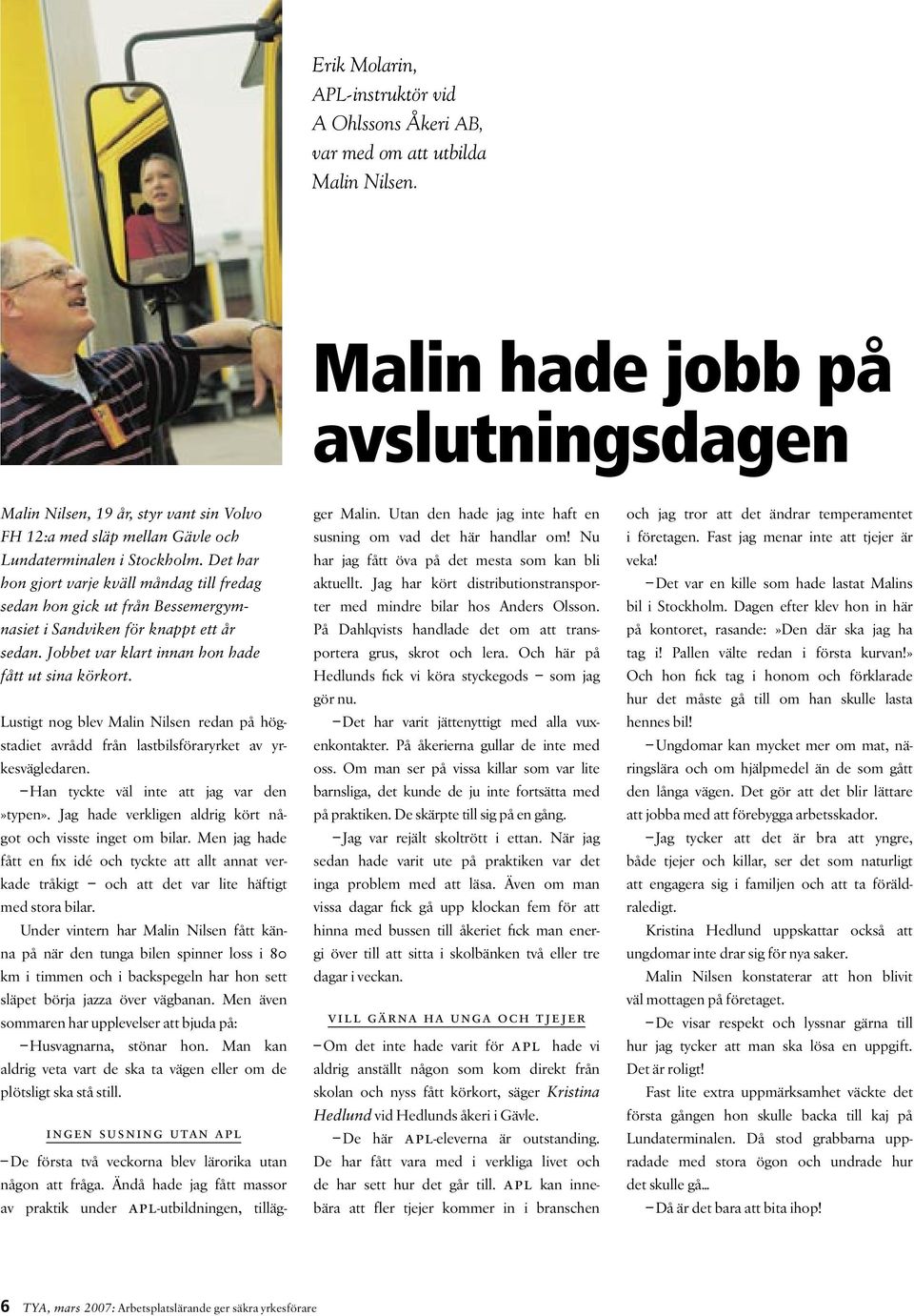 Det har hon gjort varje kväll måndag till fredag sedan hon gick ut från Bessemergymnasiet i Sandviken för knappt ett år sedan. Jobbet var klart innan hon hade fått ut sina körkort.