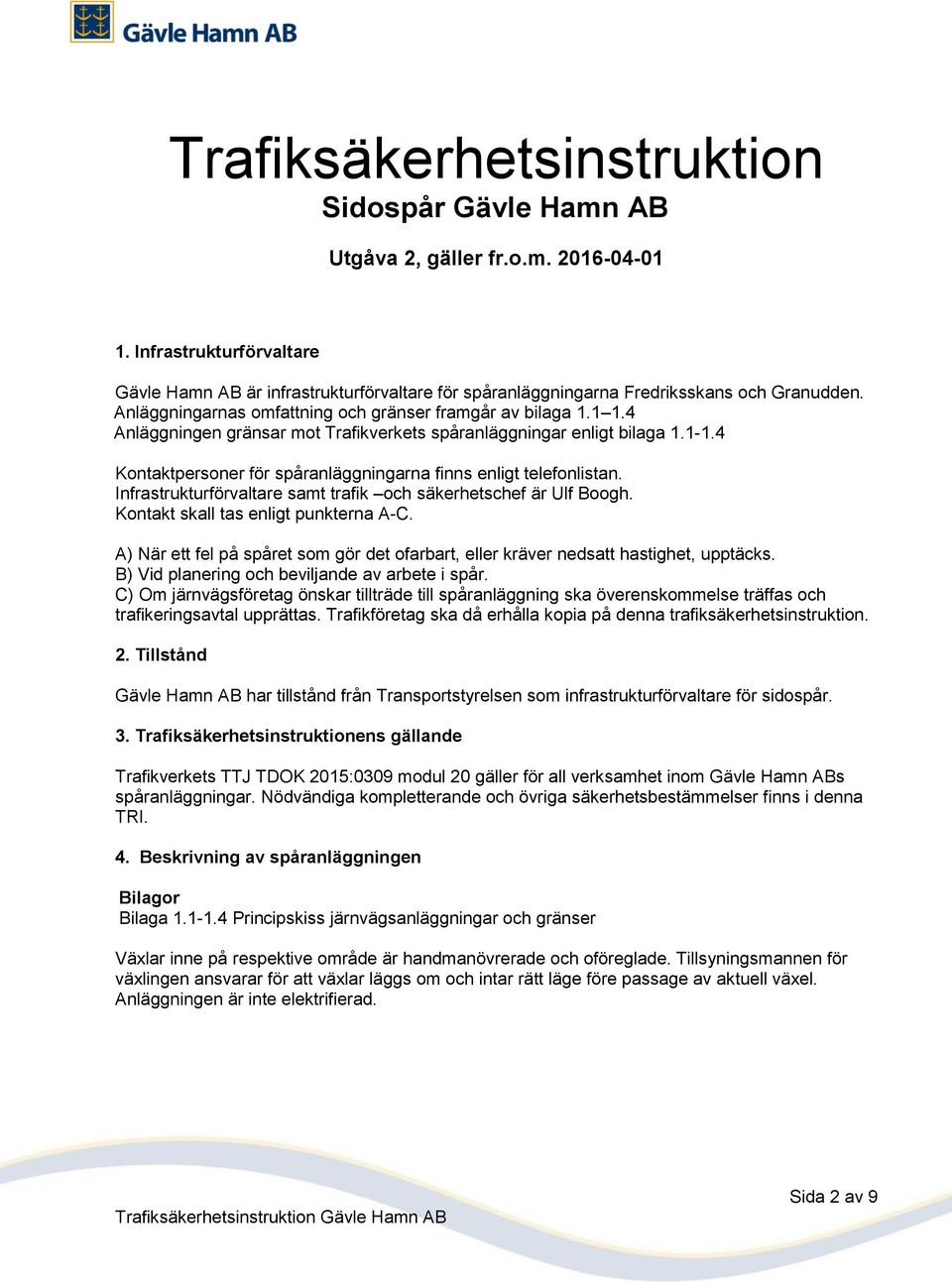 4 Anläggningen gränsar mot Trafikverkets spåranläggningar enligt bilaga 1.1-1.4 Kontaktpersoner för spåranläggningarna finns enligt telefonlistan.