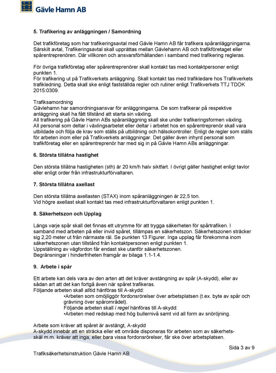 För övriga trafikföretag eller spårentreprenörer skall kontakt tas med kontaktpersoner enligt punkten 1. För trafikering ut på Trafikverkets anläggning.