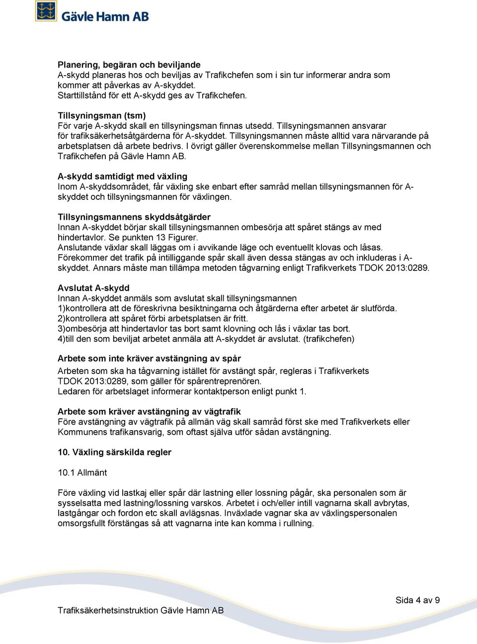 Tillsyningsmannen ansvarar för trafiksäkerhetsåtgärderna för A-skyddet. Tillsyningsmannen måste alltid vara närvarande på arbetsplatsen då arbete bedrivs.