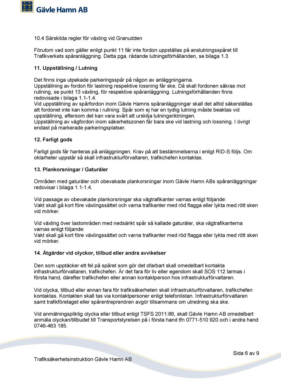 Uppställning av fordon för lastning respektive lossning får ske. Då skall fordonen säkras mot rullning, se punkt 13 växling, för respektive spåranläggning.