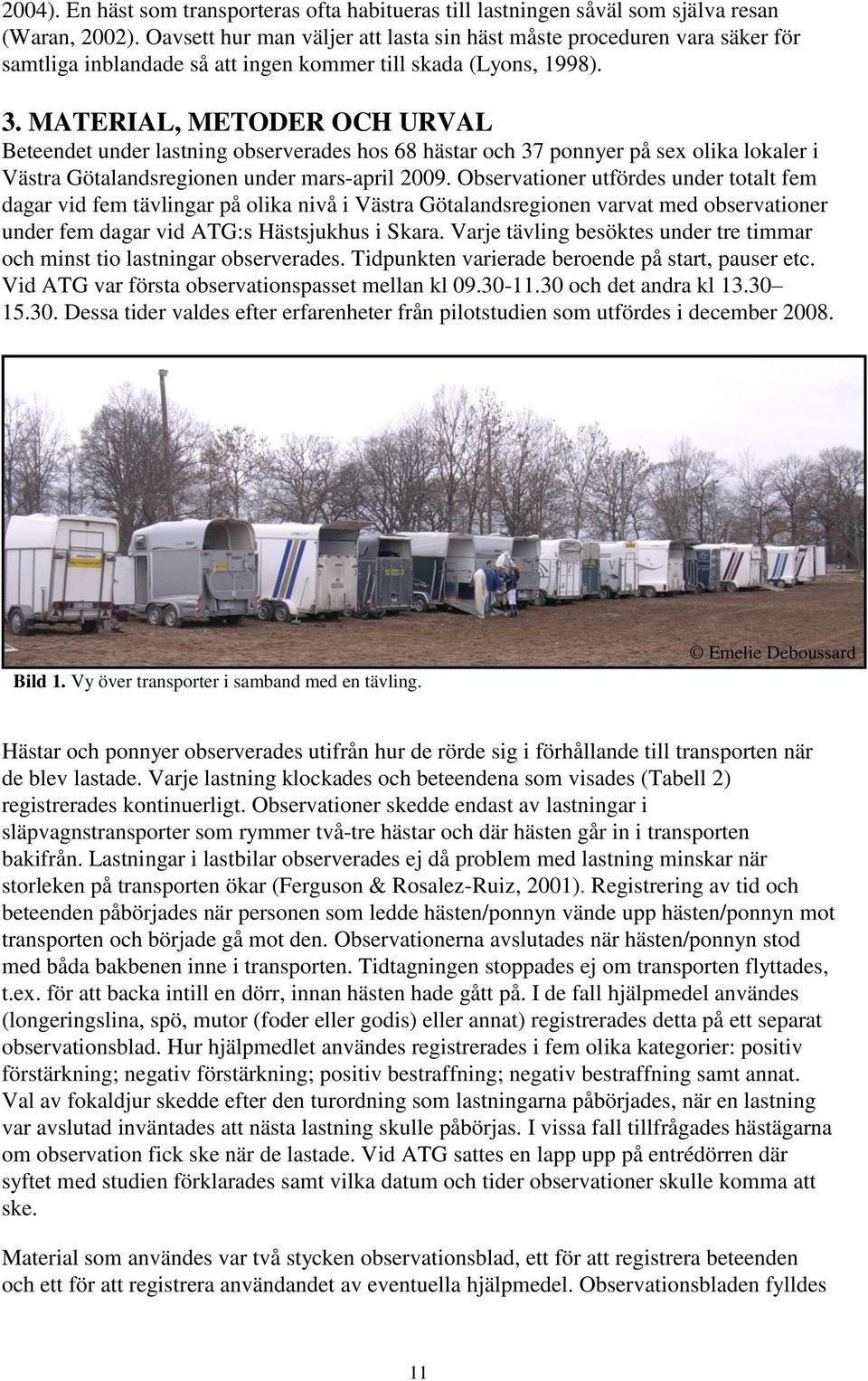 MATERIAL, METODER OCH URVAL Beteendet under lastning observerades hos 68 hästar och 37 ponnyer på sex olika lokaler i Västra Götalandsregionen under mars-april 2009.