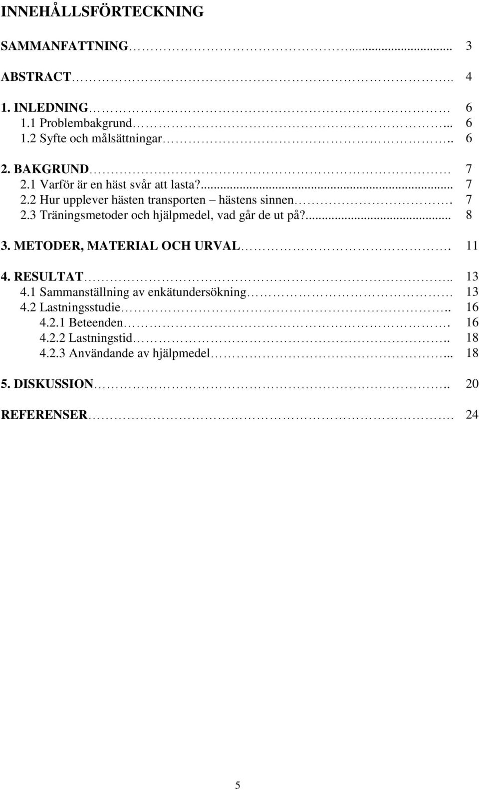 ... 6 6 6 7 7 7 8 3. METODER, MATERIAL OCH URVAL. 11 4. RESULTAT.. 4.1 Sammanställning av enkätundersökning 4.2 Lastningsstudie.. 4.2.1 Beteenden.