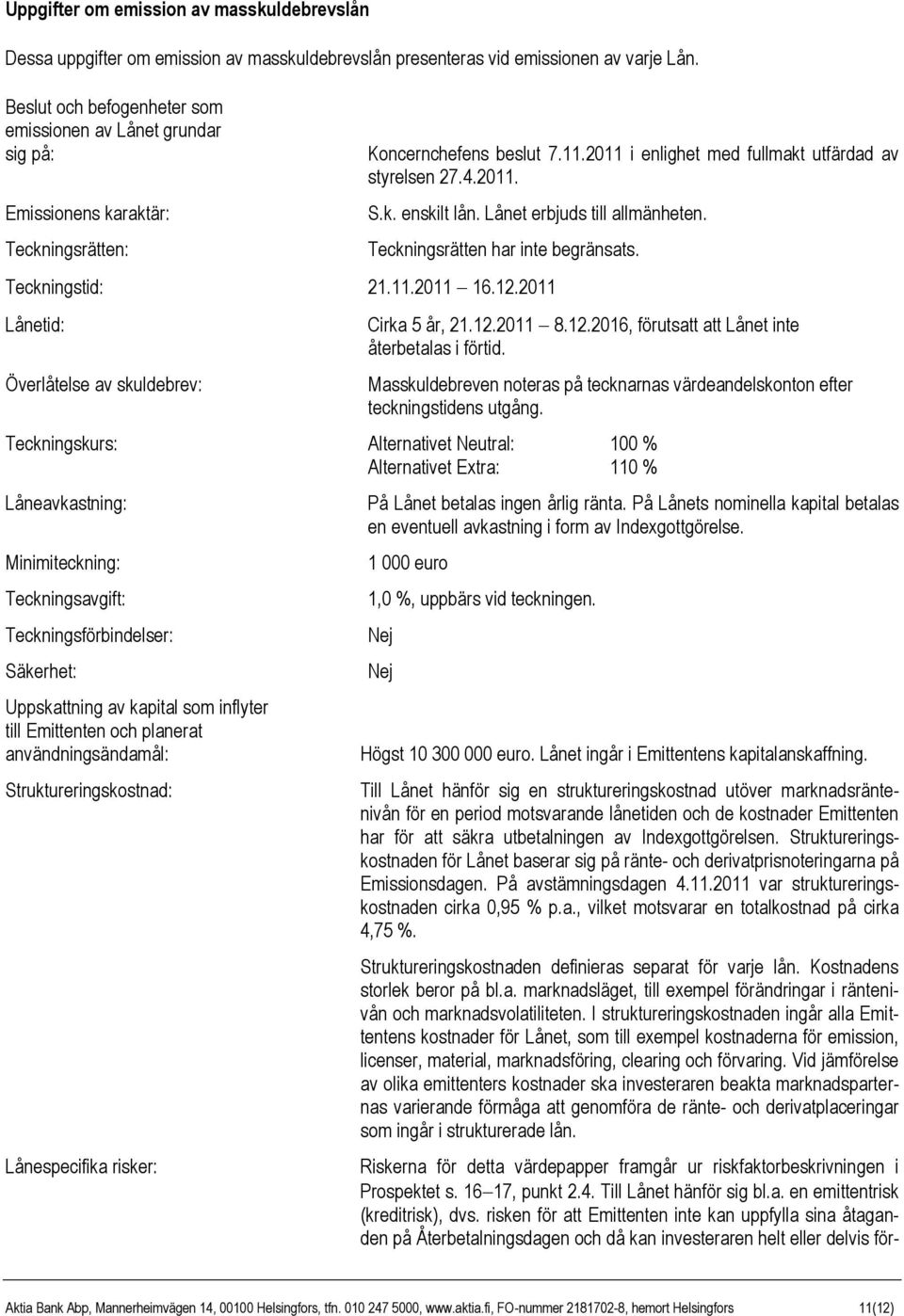 Lånet erbjuds till allmänheten. Teckningsrätten har inte begränsats. Teckningstid: 21.11.2011 16.12.2011 Lånetid: Överlåtelse av skuldebrev: Cirka 5 år, 21.12.2011 8.12.2016, förutsatt att Lånet inte återbetalas i förtid.