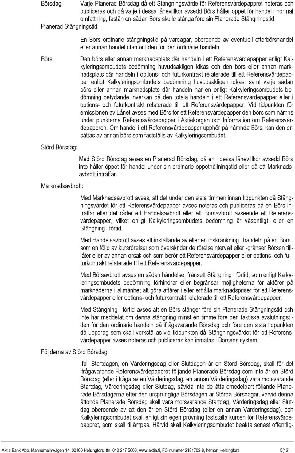 Planerad Stängningstid: Börs: Störd Börsdag: Marknadsavbrott: Följderna av Störd Börsdag: En Börs ordinarie stängningstid på vardagar, oberoende av eventuell efterbörshandel eller annan handel