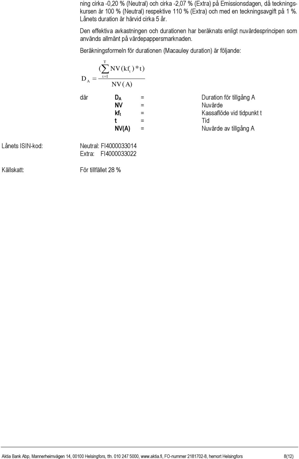 Beräkningsformeln för durationen (Macauley duration) är följande: D A ( T t 1 NV ( kf )* t) t NV ( A) där D A = Duration för tillgång A NV = Nuvärde kf t = Kassaflöde vid tidpunkt t t = Tid