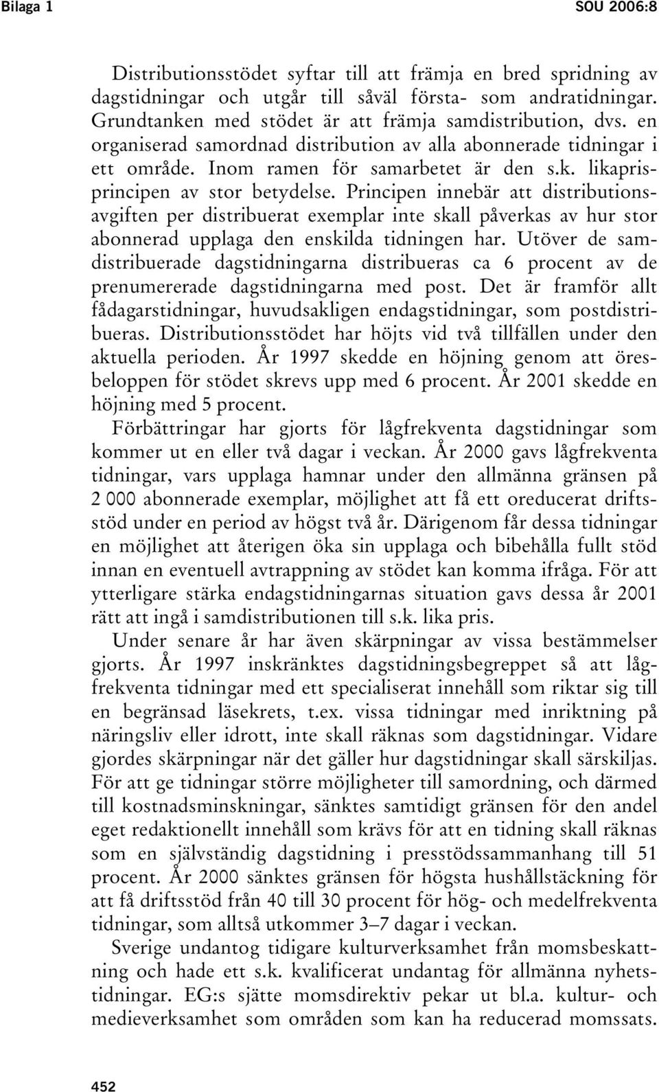 Principen innebär att distributionsavgiften per distribuerat exemplar inte skall påverkas av hur stor abonnerad upplaga den enskilda tidningen har.