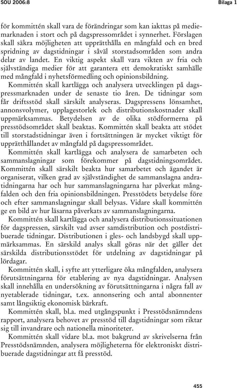 En viktig aspekt skall vara vikten av fria och självständiga medier för att garantera ett demokratiskt samhälle med mångfald i nyhetsförmedling och opinionsbildning.