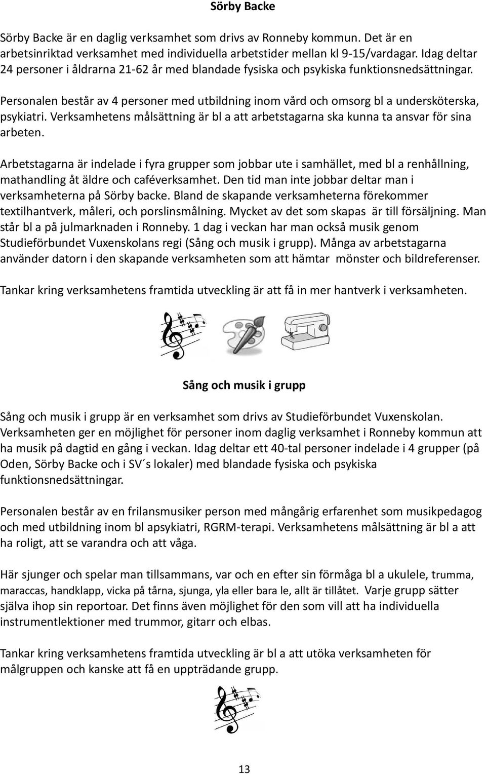 Personalen består av 4 personer med utbildning inom vård och omsorg bl a undersköterska, psykiatri. Verksamhetens målsättning är bl a att arbetstagarna ska kunna ta ansvar för sina arbeten.