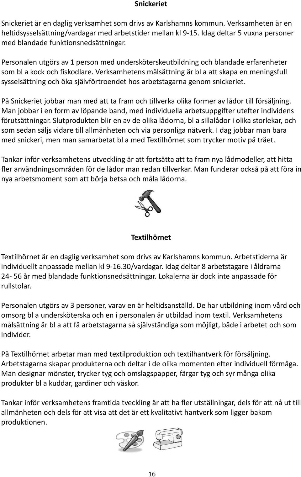 Verksamhetens målsättning är bl a att skapa en meningsfull sysselsättning och öka självförtroendet hos arbetstagarna genom snickeriet.