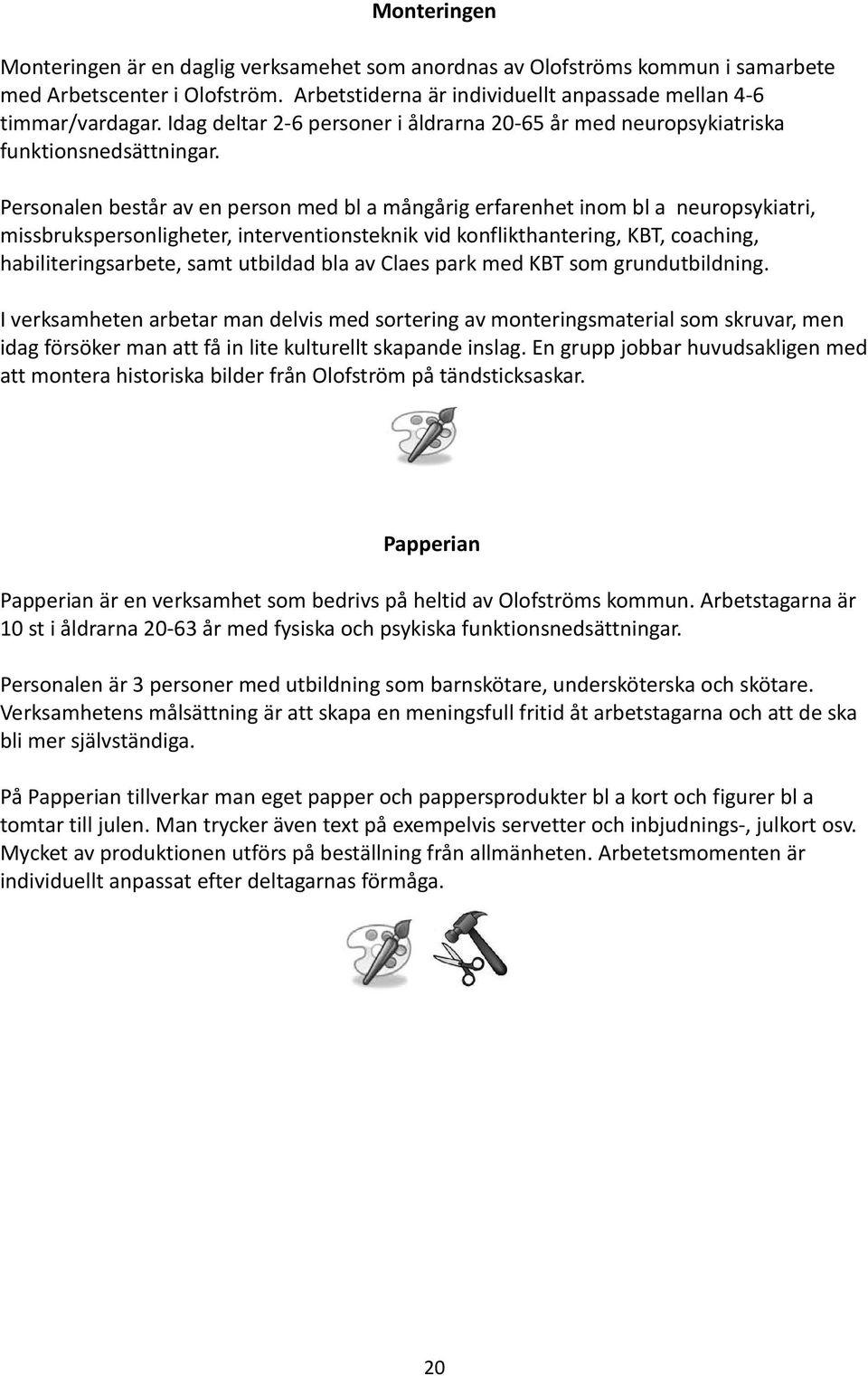 Personalen består av en person med bl a mångårig erfarenhet inom bl a neuropsykiatri, missbrukspersonligheter, interventionsteknik vid konflikthantering, KBT, coaching, habiliteringsarbete, samt