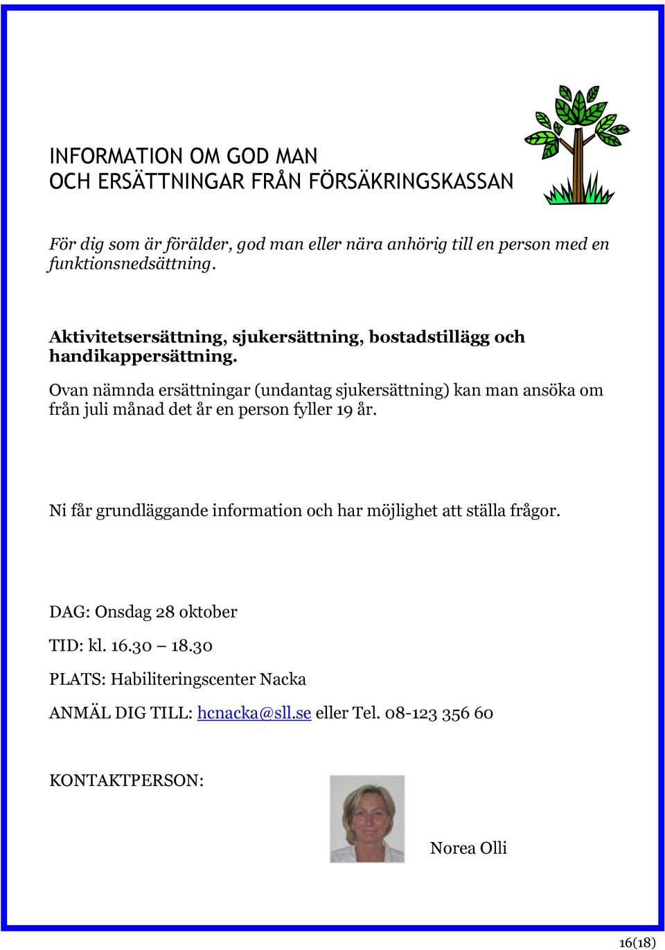 Ovan nämnda ersättningar (undantag sjukersättning) kan man ansöka om från juli månad det år en person fyller 19 år.