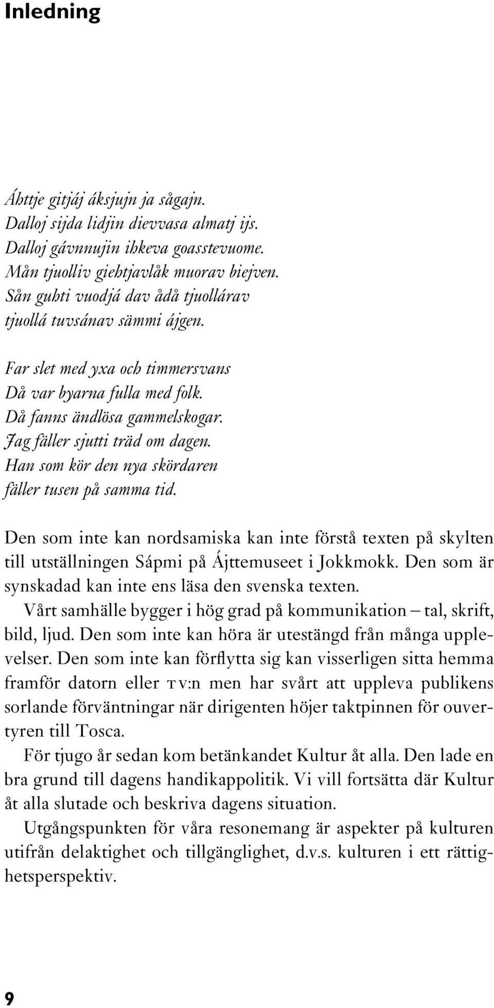 Han som kör den nya skördaren fäller tusen på samma tid. Den som inte kan nordsamiska kan inte förstå texten på skylten till utställningen Sápmi på Ájttemuseet i Jokkmokk.