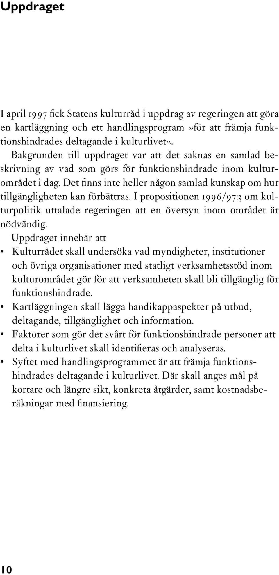 Det finns inte heller någon samlad kunskap om hur tillgängligheten kan förbättras. I propositionen 1996/97:3 om kulturpolitik uttalade regeringen att en översyn inom området är nödvändig.