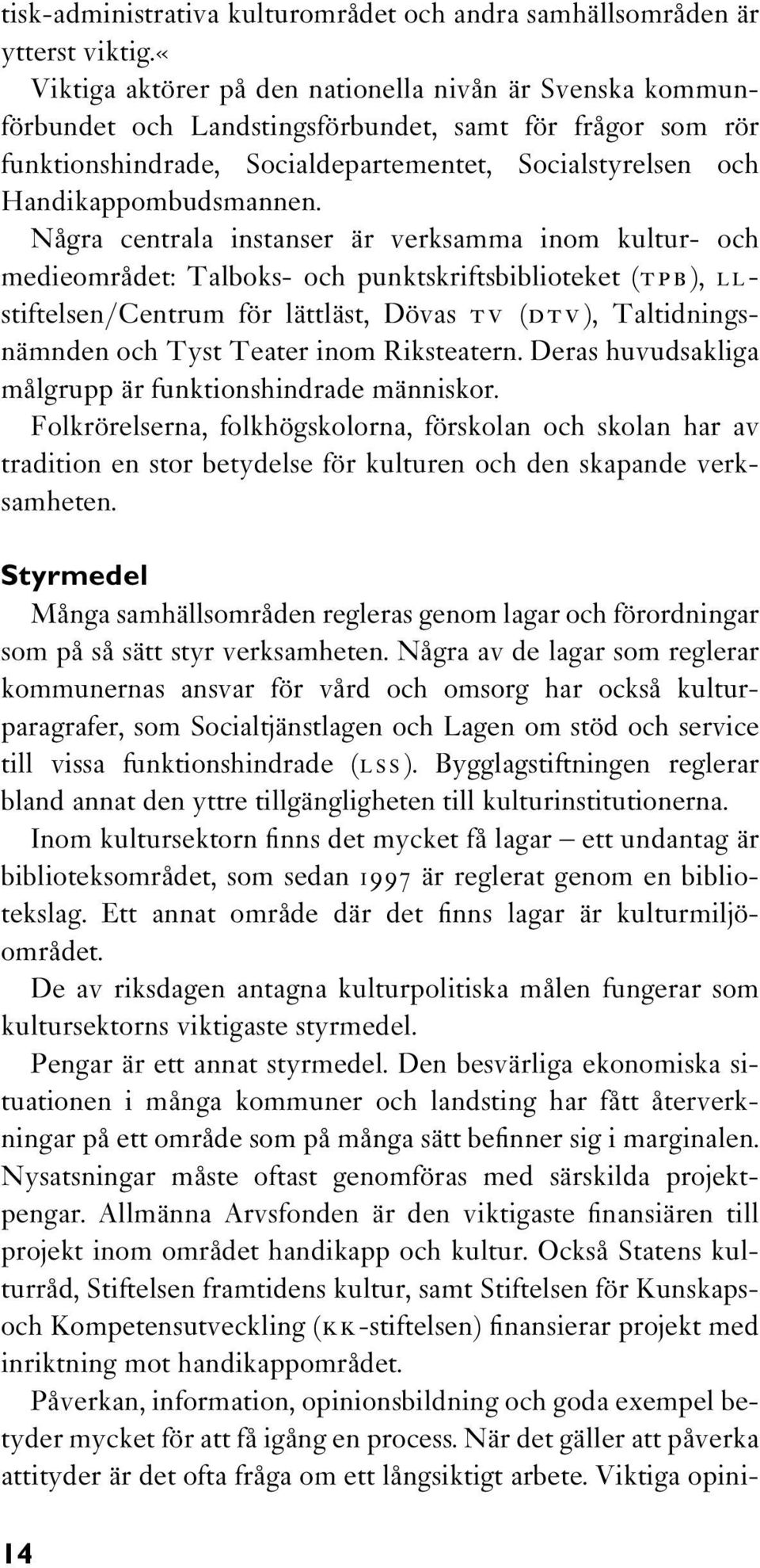 Några centrala instanser är verksamma inom kultur- och medieområdet: Talboks- och punktskriftsbiblioteket (TPB), LLstiftelsen/Centrum för lättläst, Dövas TV (DTV), Taltidningsnämnden och Tyst Teater