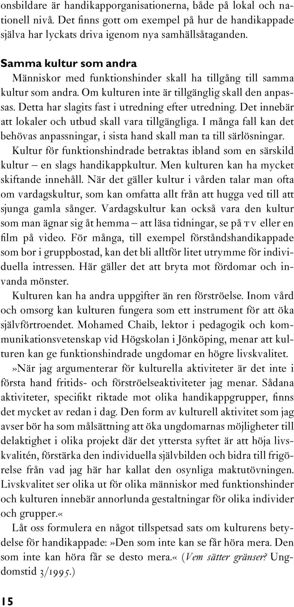 Detta har slagits fast i utredning efter utredning. Det innebär att lokaler och utbud skall vara tillgängliga. I många fall kan det behövas anpassningar, i sista hand skall man ta till särlösningar.