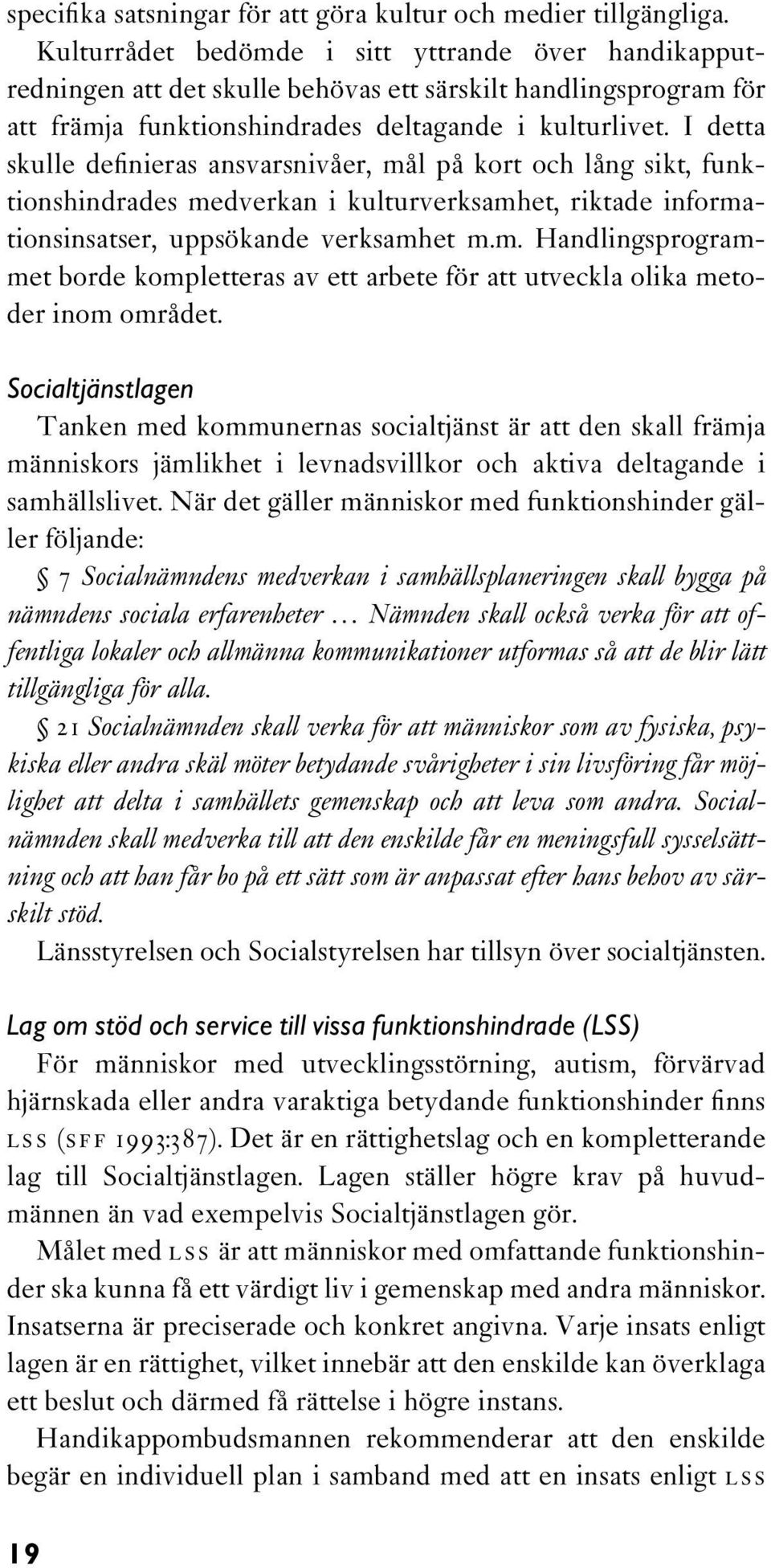 I detta skulle definieras ansvarsnivåer, mål på kort och lång sikt, funktionshindrades medverkan i kulturverksamhet, riktade informationsinsatser, uppsökande verksamhet m.m. Handlingsprogrammet borde kompletteras av ett arbete för att utveckla olika metoder inom området.