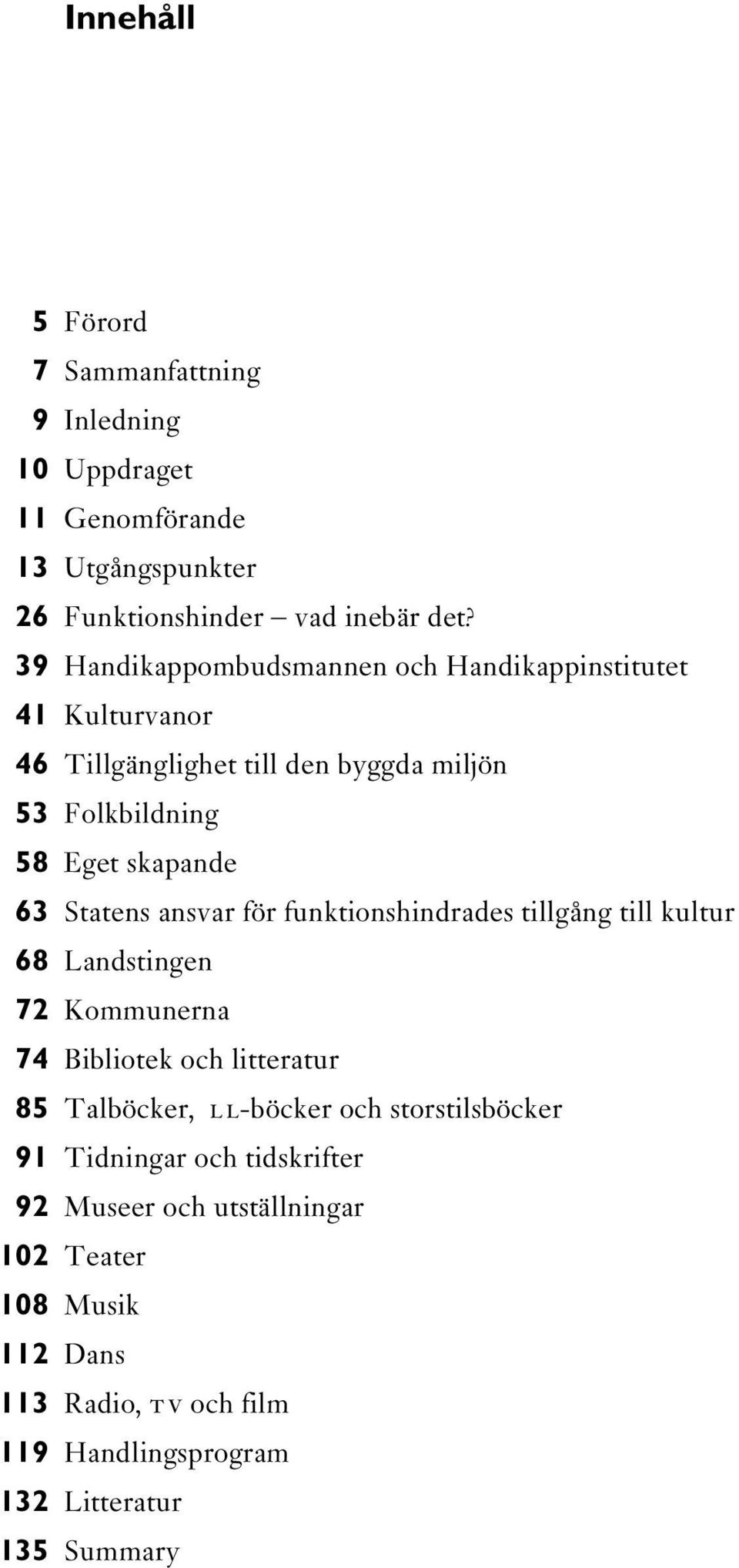 Statens ansvar för funktionshindrades tillgång till kultur 68 Landstingen 72 Kommunerna 74 Bibliotek och litteratur 85 Talböcker, LL-böcker och