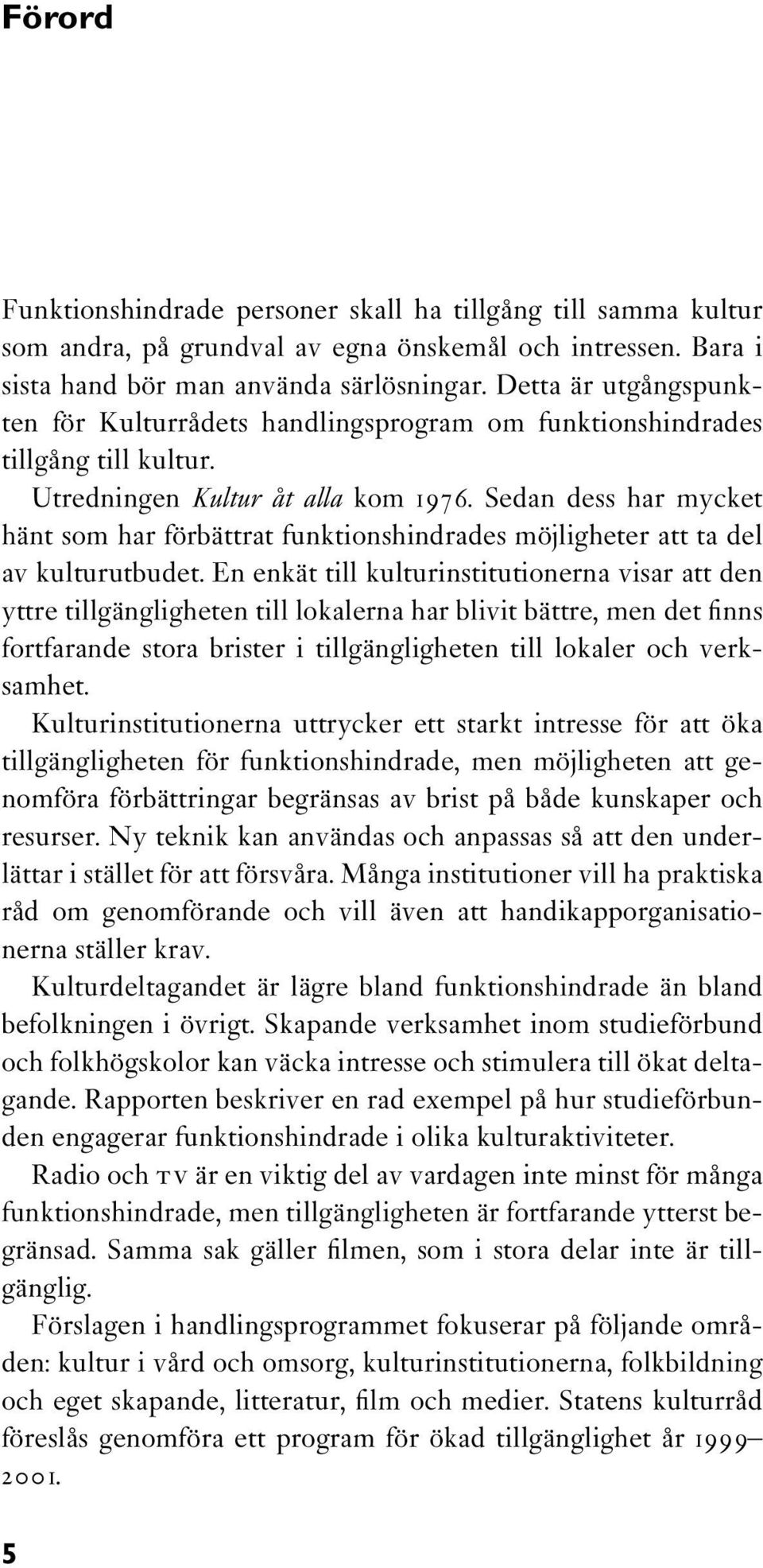 Sedan dess har mycket hänt som har förbättrat funktionshindrades möjligheter att ta del av kulturutbudet.