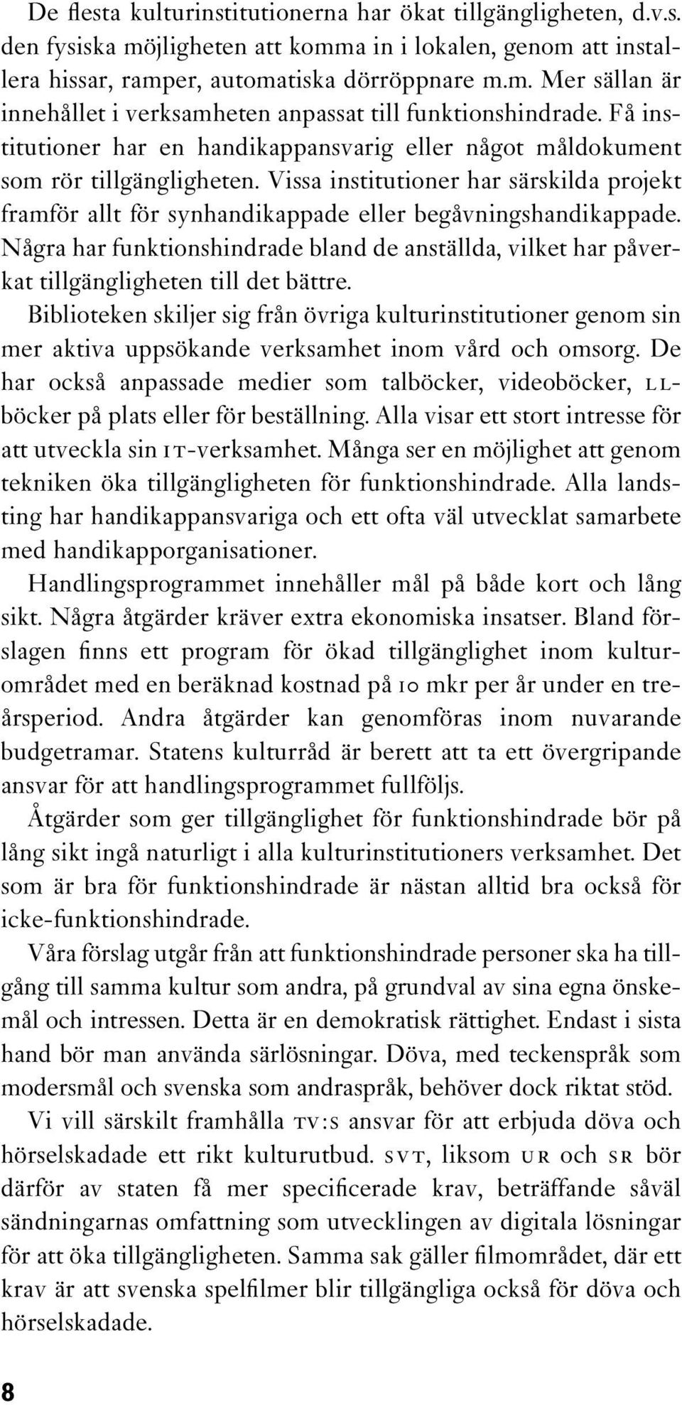 Några har funktionshindrade bland de anställda, vilket har påverkat tillgängligheten till det bättre.