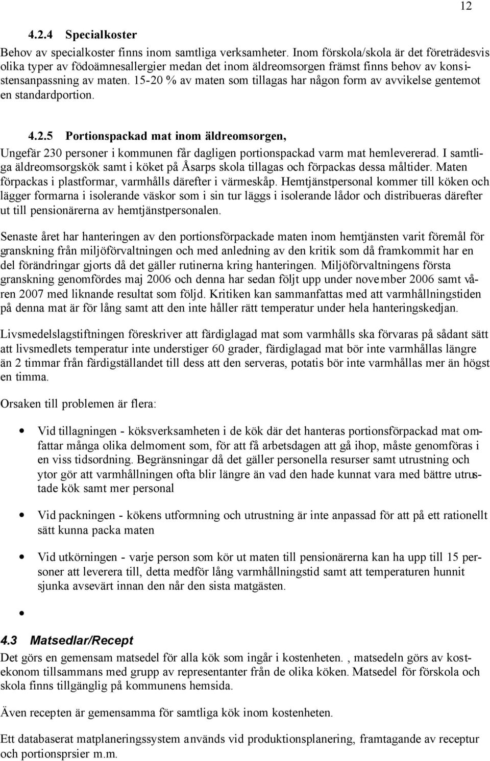 15-20 % av maten som tillagas har någon form av avvikelse gentemot en standardportion. 12 4.2.5 Portionspackad mat inom äldreomsorgen, Ungefär 230 personer i kommunen får dagligen portionspackad varm mat hemlevererad.