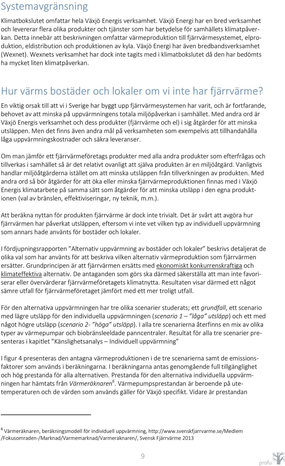 Detta innebär att beskrivningen omfattar värmeproduktion till fjärrvärmesystemet, elproduktion, eldistribution och produktionen av kyla. Växjö Energi har även bredbandsverksamhet (Wexnet).