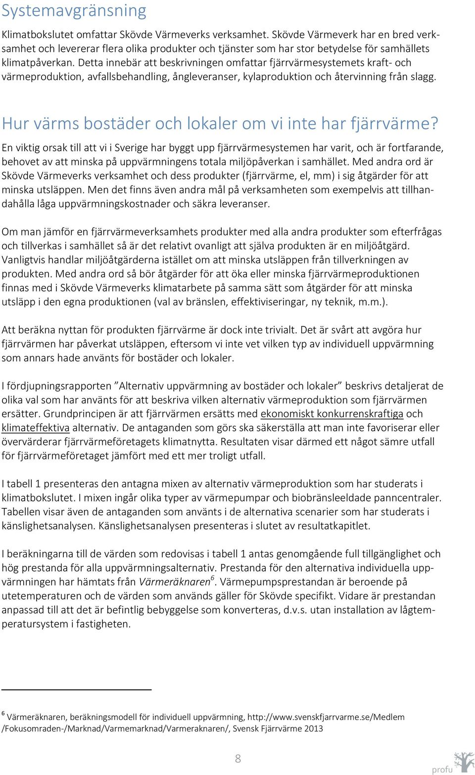 Detta innebär att beskrivningen omfattar fjärrvärmesystemets kraft- och värmeproduktion, avfallsbehandling, ångleveranser, kylaproduktion och återvinning från slagg.