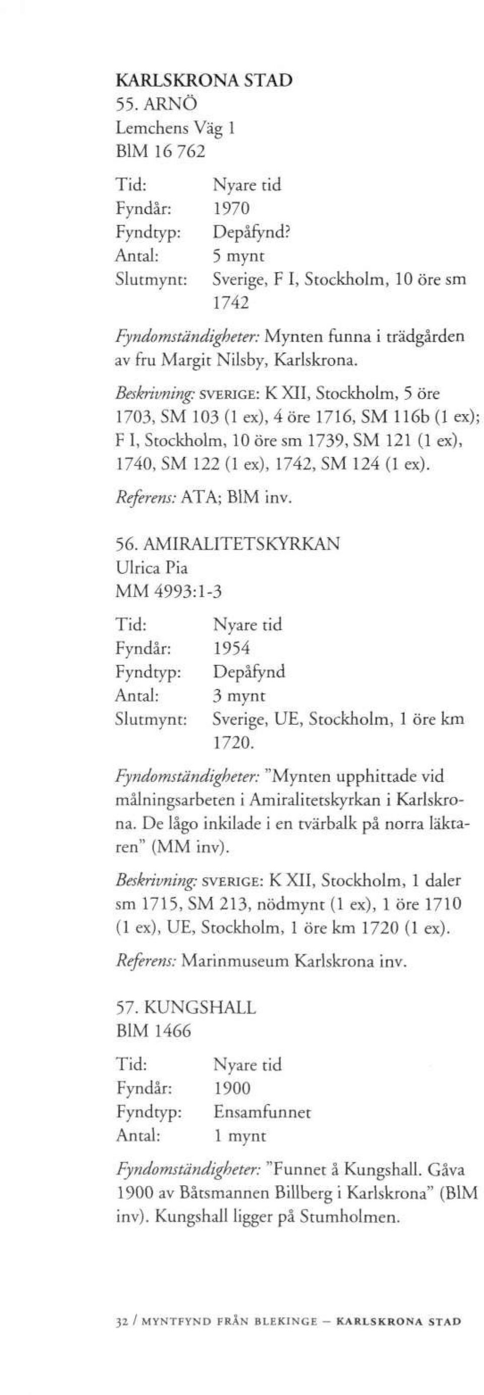 Beskrivning: SVERIGE: K XII, Stockholm, 5 öre 1703, SM 103 (1 ex), 4 öre 1716, SM 116b (1 ex); F I, Stockholm, 10 öre sm 1739, SM 121 (1 ex), 1740, SM 122 (1 ex), 1742, SM 124 (1 ex).