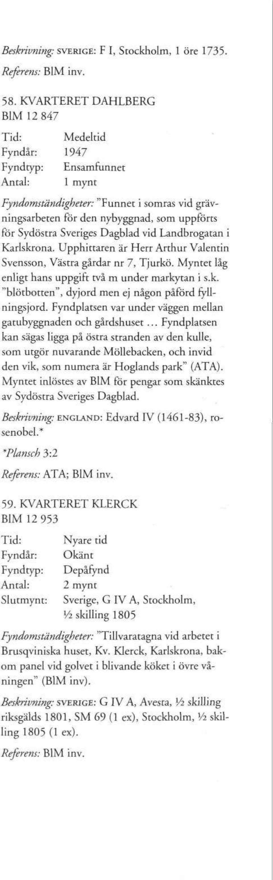 Karlskrona. Upphittaren är Herr Arthur Valentin Svensson, Västra gårdar nr 7, Tjurkö. Myntet låg enligt hans uppgift två m under markytan i s.k. "blötbotten", dyjord men ej någon påförd fyllningsjord.