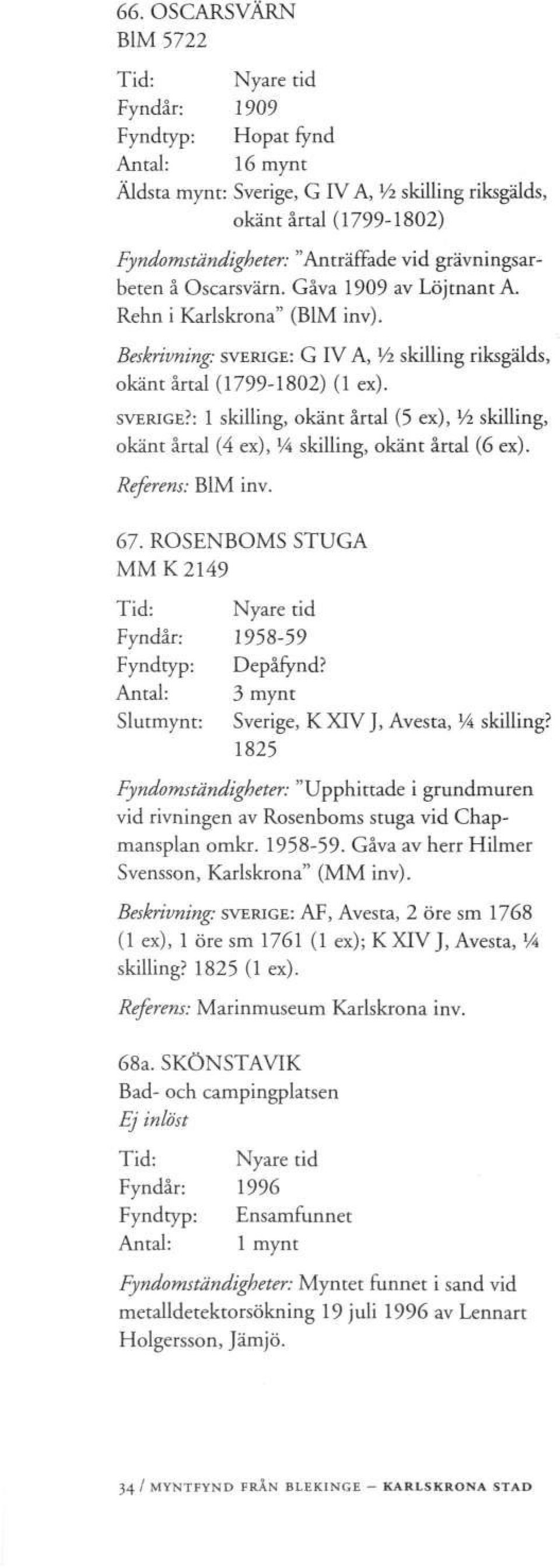 G IV A, Vi skilling riksgälds, okänt årtal (1799-1802) (1 ex). SVERIGE?: 1 skilling, okänt årtal (5 ex), Vi skilling, okänt årtal (4 ex), V4 skilling, okänt årtal (6 ex). Referens: B1M inv. 67.