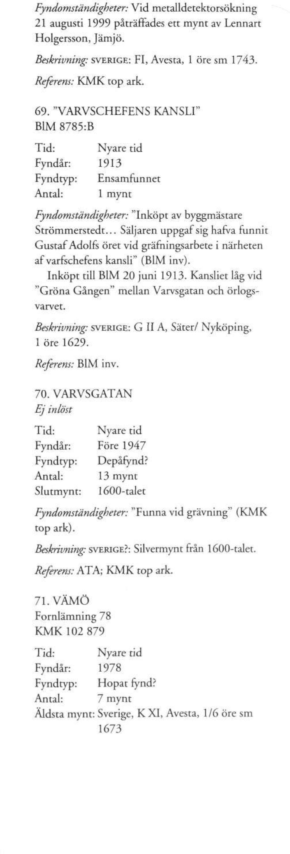 .. Säljaren uppgaf sig hafva runnit Gustaf Adolfs öret vid gräfningsarbete i närheten af varfschefens kansli" (B1M inv). Inköpt till B1M 20 juni 1913.