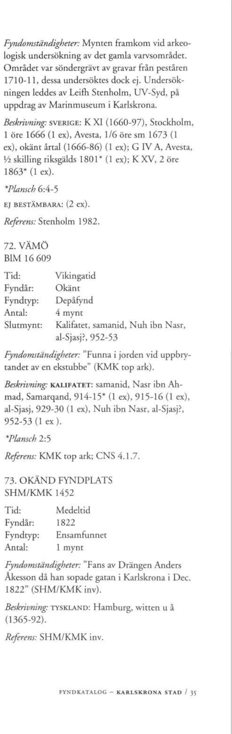 Beskrivning: SVERIGE: K XI (1660-97), Stockholm, 1 öre 1666 (1 ex), Avesta, 1/6 öre sm 1673 (1 ex), okänt årtal (1666-86) (1 ex); G IV A, Avesta, Vi skilling riksgälds 1801* (1 ex); K XV, 2 öre 1863*