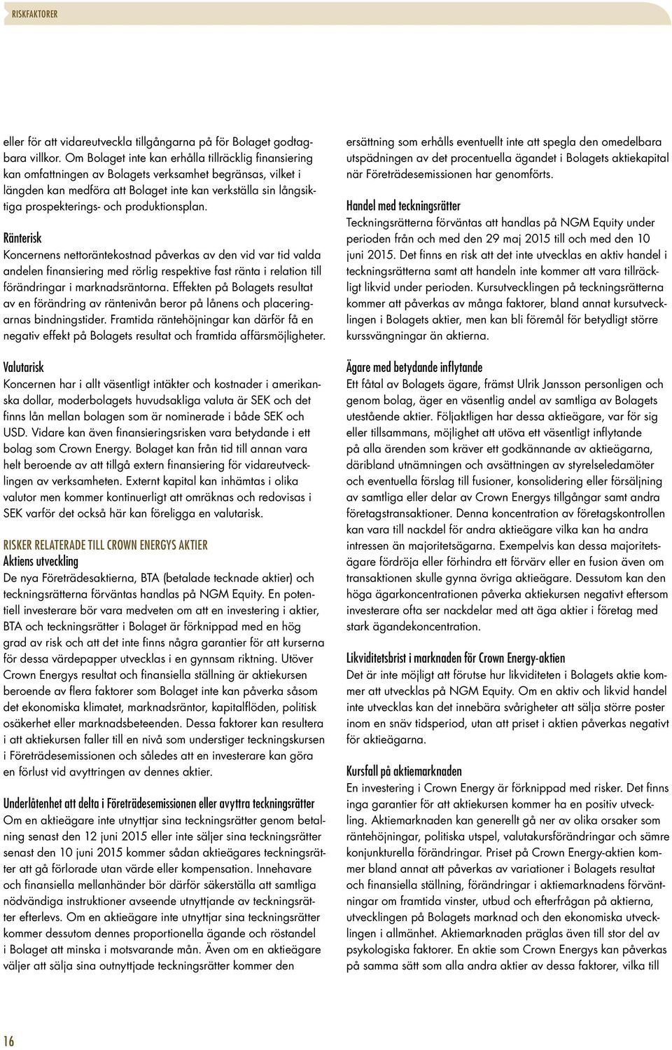 och produktionsplan. Ränterisk Koncernens nettoräntekostnad påverkas av den vid var tid valda andelen finansiering med rörlig respektive fast ränta i relation till förändringar i marknadsräntorna.