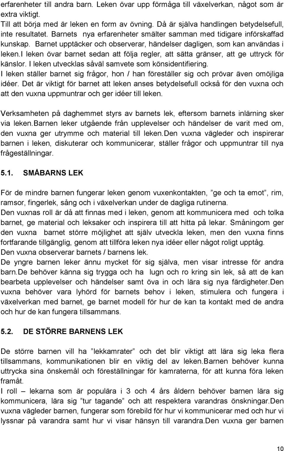 Barnet upptäcker och observerar, händelser dagligen, som kan användas i leken.i leken övar barnet sedan att följa regler, att sätta gränser, att ge uttryck för känslor.