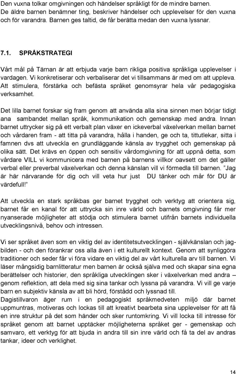 Vi konkretiserar och verbaliserar det vi tillsammans är med om att uppleva. Att stimulera, förstärka och befästa språket genomsyrar hela vår pedagogiska verksamhet.