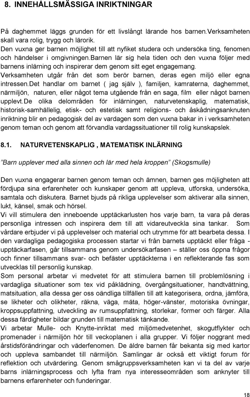 barnen lär sig hela tiden och den vuxna följer med barnens inlärning och inspirerar dem genom sitt eget engagemang. Verksamheten utgår från det som berör barnen, deras egen miljö eller egna intressen.