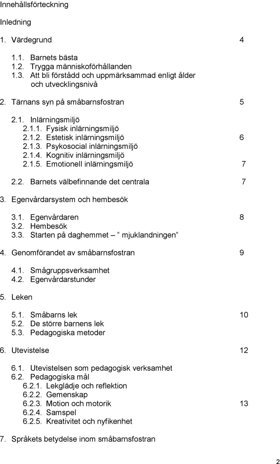 2. Barnets välbefinnande det centrala 7 3. Egenvårdarsystem och hembesök 3.1. Egenvårdaren 8 3.2. Hembesök 3.3. Starten på daghemmet mjuklandningen 4. Genomförandet av småbarnsfostran 9 4.1. Smågruppsverksamhet 4.