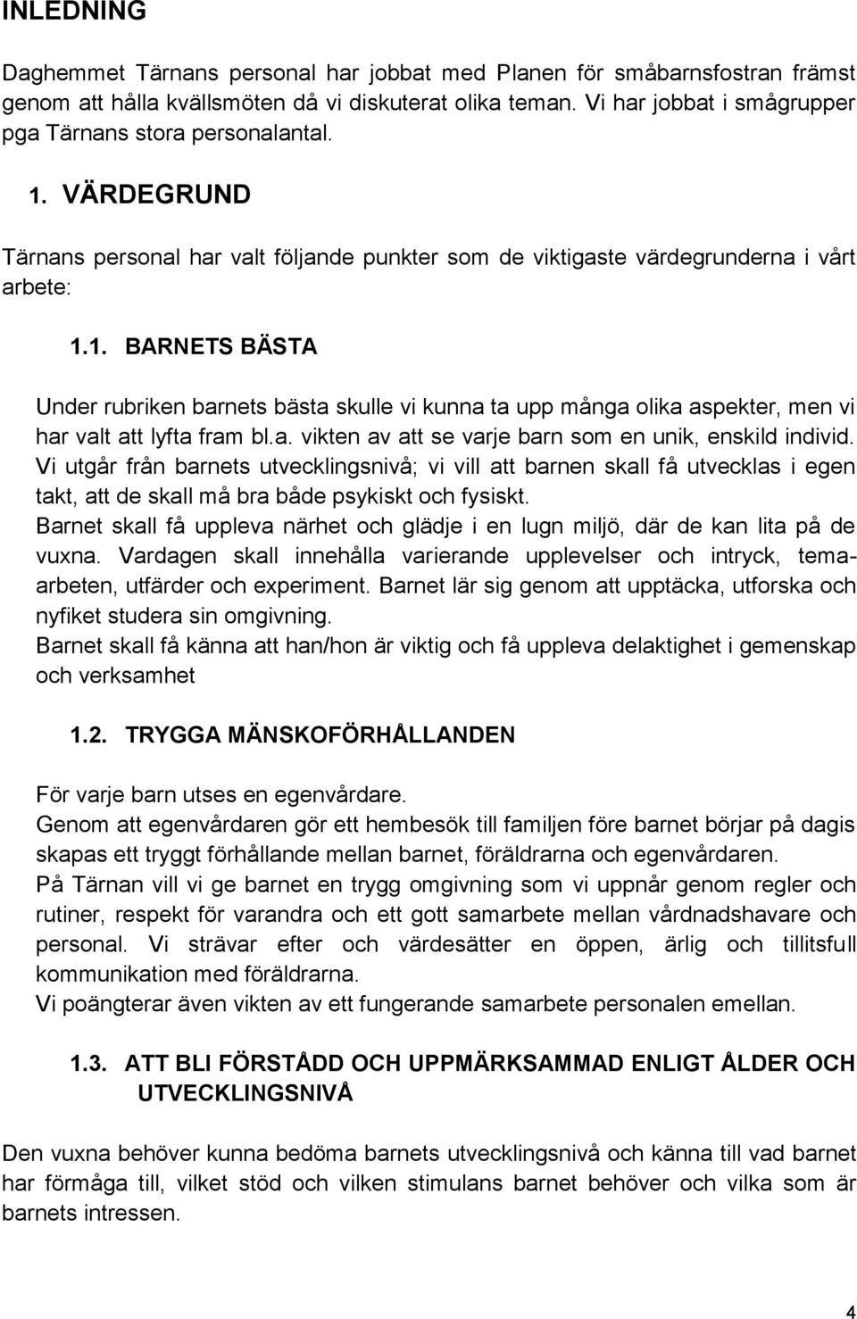 a. vikten av att se varje barn som en unik, enskild individ. Vi utgår från barnets utvecklingsnivå; vi vill att barnen skall få utvecklas i egen takt, att de skall må bra både psykiskt och fysiskt.