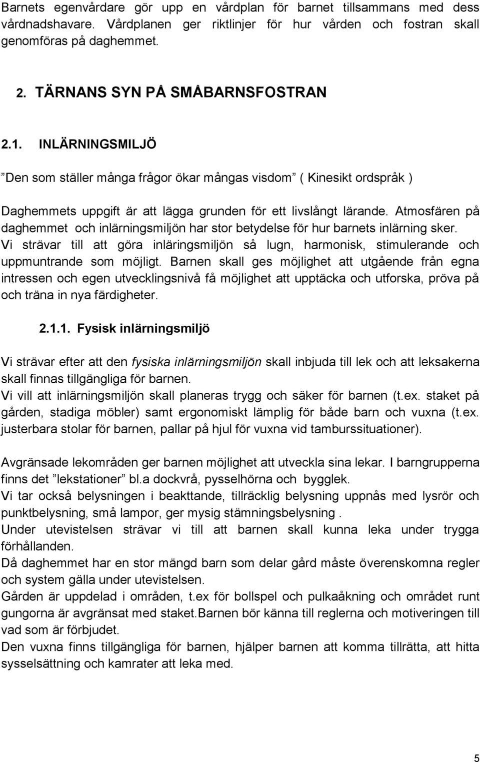 Atmosfären på daghemmet och inlärningsmiljön har stor betydelse för hur barnets inlärning sker. Vi strävar till att göra inläringsmiljön så lugn, harmonisk, stimulerande och uppmuntrande som möjligt.