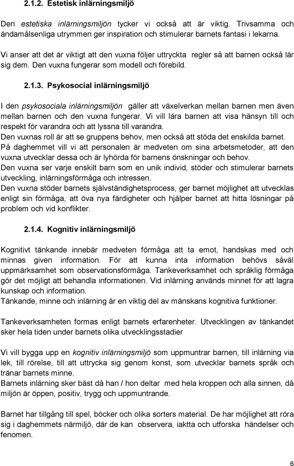 Psykosocial inlärningsmiljö I den psykosociala inlärningsmiljön gäller att växelverkan mellan barnen men även mellan barnen och den vuxna fungerar.